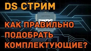 DS (stream) - как правильно подбирать комплектующие в ПК!